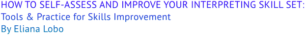 HOW TO SELF-ASSESS AND IMPROVE YOUR INTERPRETING SKILL SET: Tools & Practice for Skills Improvement By Eliana Lobo HOW TO SELF-ASSESS AND IMPROVE YOUR INTERPRETING SKILL SET: Tools & Practice for Skills Improvement By Eliana Lobo